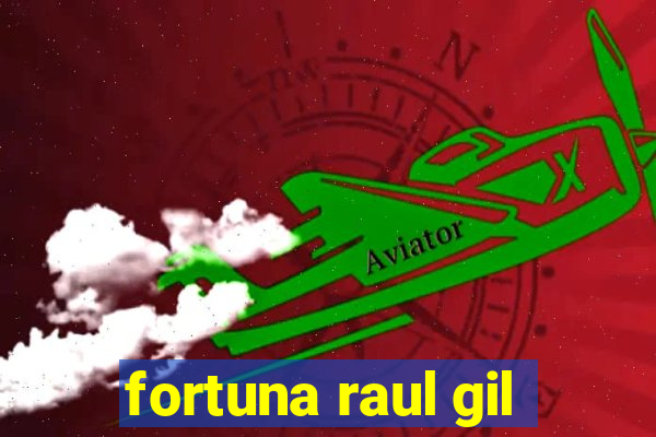 fortuna raul gil